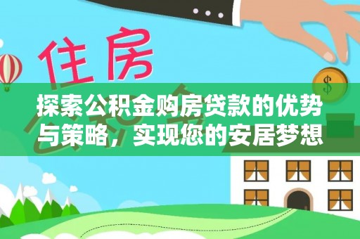 景谷探索公积金购房贷款的优势与策略，实现您的安居梦想