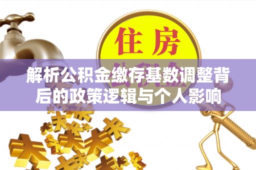 景谷解析公积金缴存基数调整背后的政策逻辑与个人影响