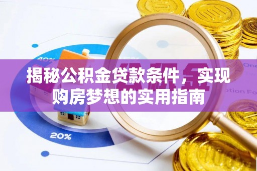 景谷揭秘公积金贷款条件，实现购房梦想的实用指南