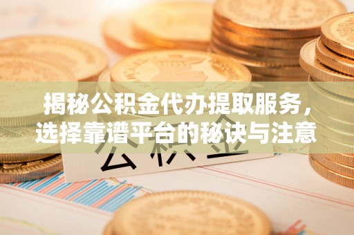 景谷揭秘公积金代办提取服务，选择靠谱平台的秘诀与注意事项