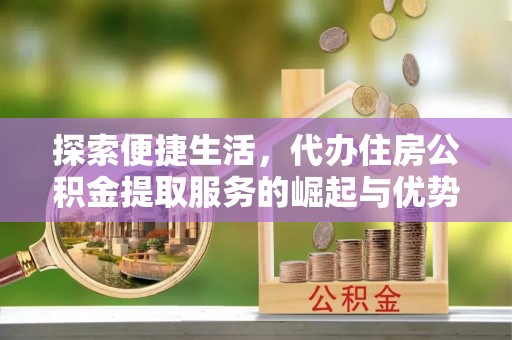 景谷探索便捷生活，代办住房公积金提取服务的崛起与优势