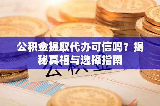 景谷公积金提取代办可信吗？揭秘真相与选择指南
