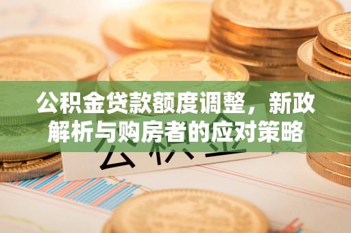 景谷公积金贷款额度调整，新政解析与购房者的应对策略