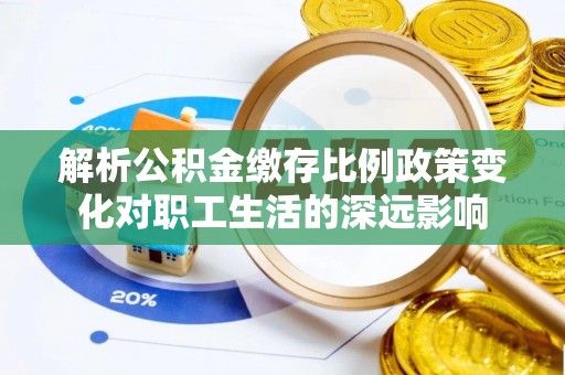 景谷解析公积金缴存比例政策变化对职工生活的深远影响