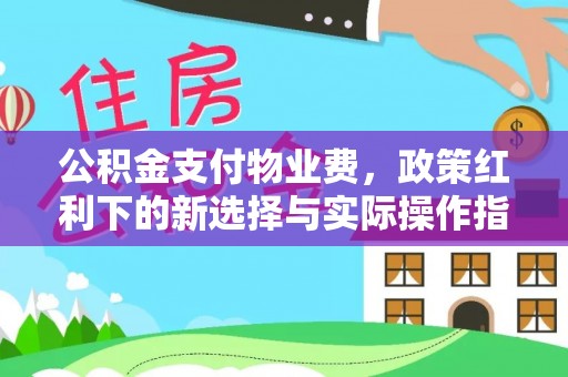 景谷公积金支付物业费，政策红利下的新选择与实际操作指南