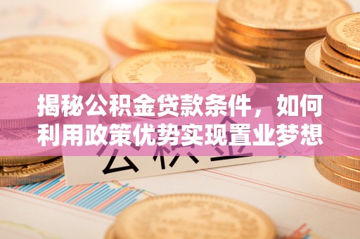 景谷揭秘公积金贷款条件，如何利用政策优势实现置业梦想