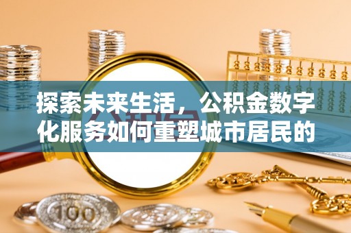 景谷探索未来生活，公积金数字化服务如何重塑城市居民的财务管理