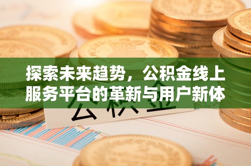 景谷探索未来趋势，公积金线上服务平台的革新与用户新体验
