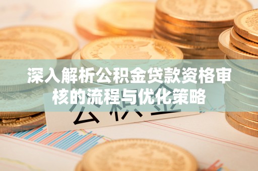 景谷深入解析公积金贷款资格审核的流程与优化策略