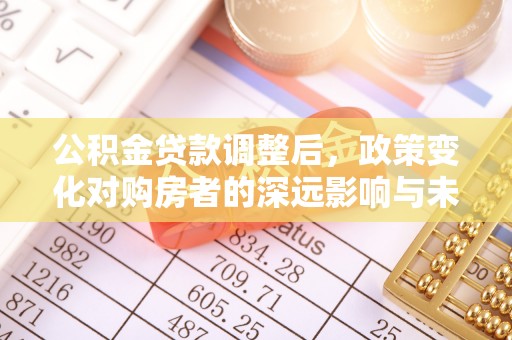 景谷公积金贷款调整后，政策变化对购房者的深远影响与未来趋势分析