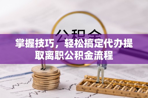 景谷掌握技巧，轻松搞定代办提取离职公积金流程