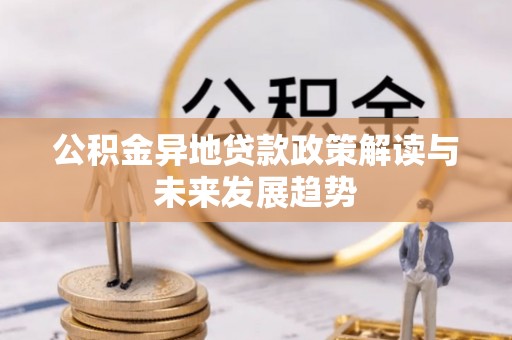 景谷公积金异地贷款政策解读与未来发展趋势