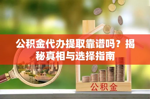 景谷公积金代办提取靠谱吗？揭秘真相与选择指南