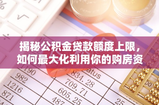 景谷揭秘公积金贷款额度上限，如何最大化利用你的购房资金？