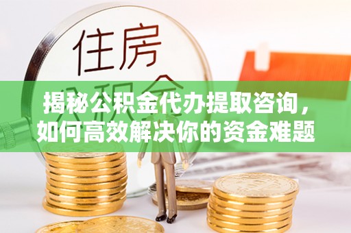 景谷揭秘公积金代办提取咨询，如何高效解决你的资金难题