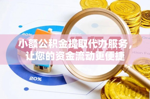 景谷小额公积金提取代办服务，让您的资金流动更便捷