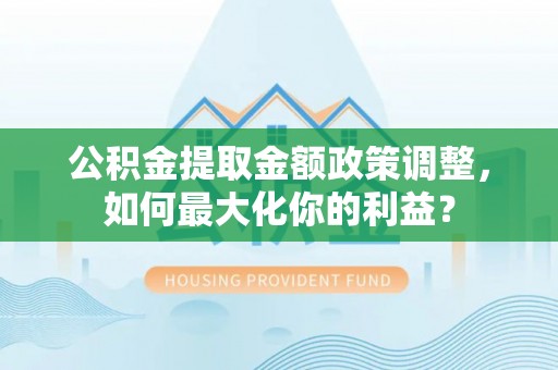 景谷公积金提取金额政策调整，如何最大化你的利益？