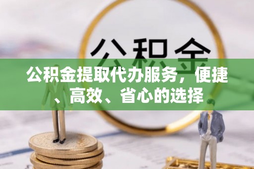 景谷公积金提取代办服务，便捷、高效、省心的选择