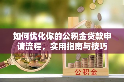景谷如何优化你的公积金贷款申请流程，实用指南与技巧