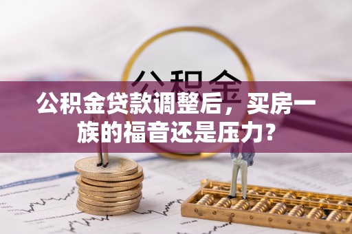 景谷公积金贷款调整后，买房一族的福音还是压力？