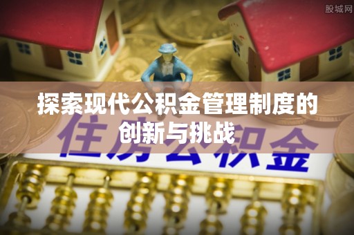 景谷探索现代公积金管理制度的创新与挑战