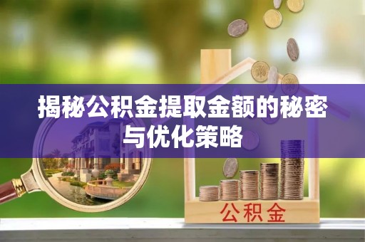 景谷揭秘公积金提取金额的秘密与优化策略