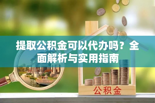 景谷提取公积金可以代办吗？全面解析与实用指南