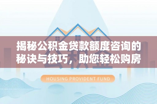 景谷揭秘公积金贷款额度咨询的秘诀与技巧，助您轻松购房！