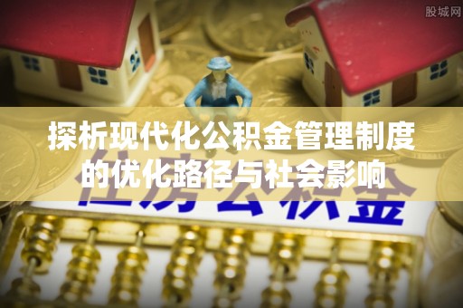 景谷探析现代化公积金管理制度的优化路径与社会影响