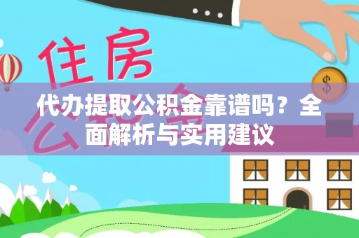 景谷代办提取公积金靠谱吗？全面解析与实用建议