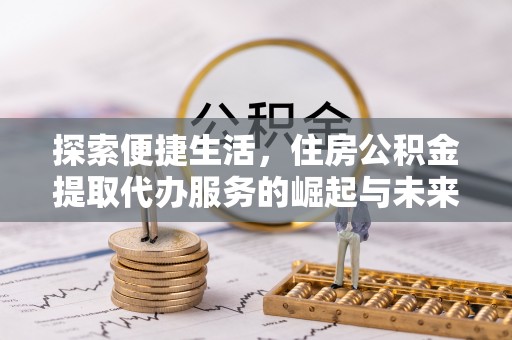 景谷探索便捷生活，住房公积金提取代办服务的崛起与未来趋势