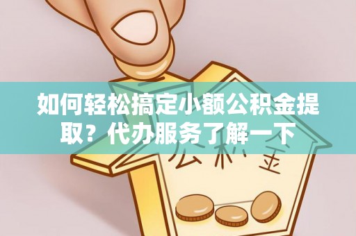 景谷如何轻松搞定小额公积金提取？代办服务了解一下