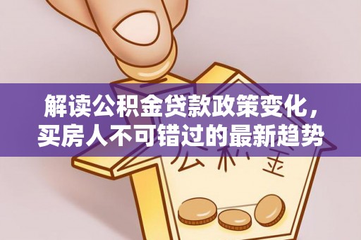景谷解读公积金贷款政策变化，买房人不可错过的最新趋势