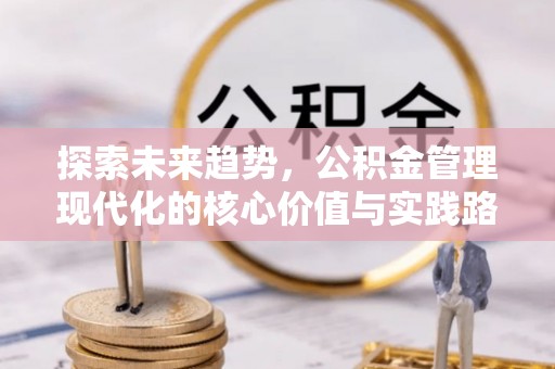 景谷探索未来趋势，公积金管理现代化的核心价值与实践路径
