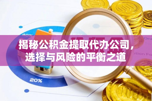景谷揭秘公积金提取代办公司，选择与风险的平衡之道