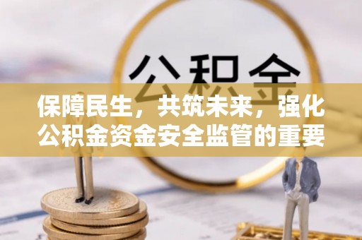 景谷保障民生，共筑未来，强化公积金资金安全监管的重要性
