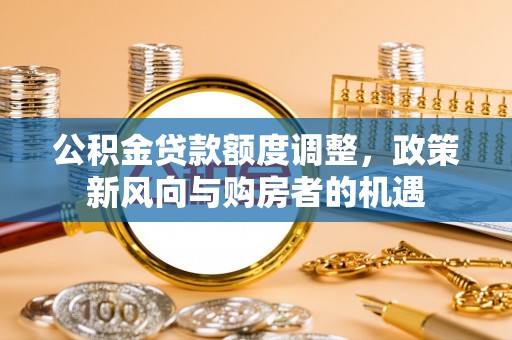 景谷公积金贷款额度调整，政策新风向与购房者的机遇