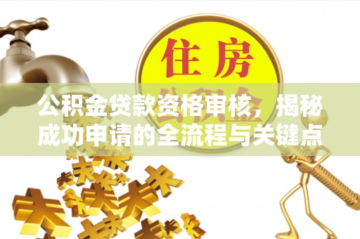 景谷公积金贷款资格审核，揭秘成功申请的全流程与关键点