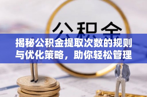 景谷揭秘公积金提取次数的规则与优化策略，助你轻松管理财务