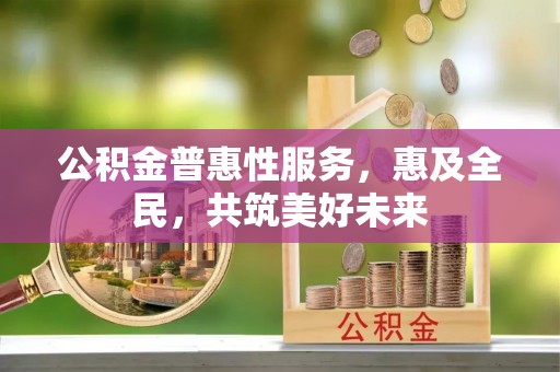 景谷公积金普惠性服务，惠及全民，共筑美好未来