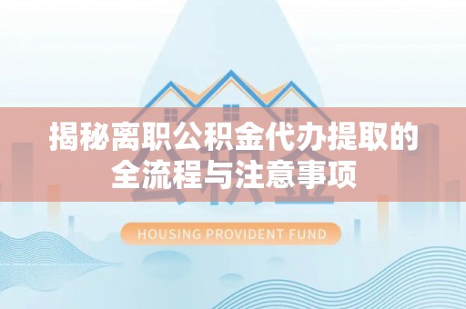 景谷揭秘离职公积金代办提取的全流程与注意事项