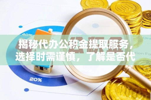 景谷揭秘代办公积金提取服务，选择时需谨慎，了解是否代办公积金提取可靠吗？