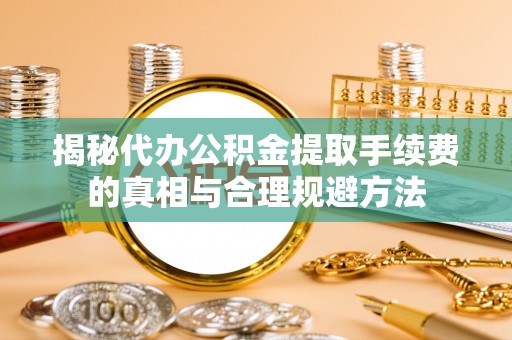 景谷揭秘代办公积金提取手续费的真相与合理规避方法
