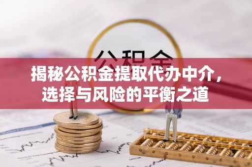 景谷揭秘公积金提取代办中介，选择与风险的平衡之道