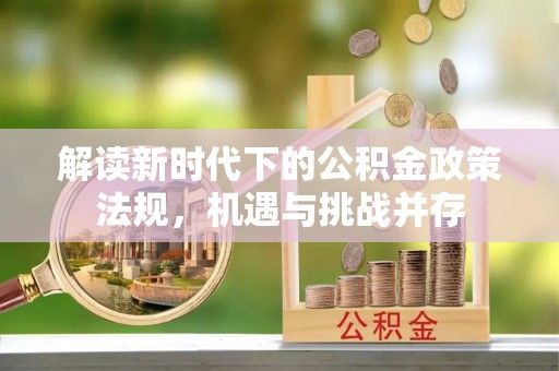 景谷解读新时代下的公积金政策法规，机遇与挑战并存