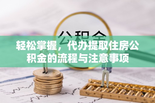 景谷轻松掌握，代办提取住房公积金的流程与注意事项