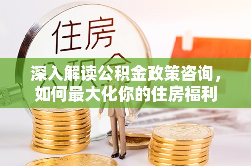 景谷深入解读公积金政策咨询，如何最大化你的住房福利