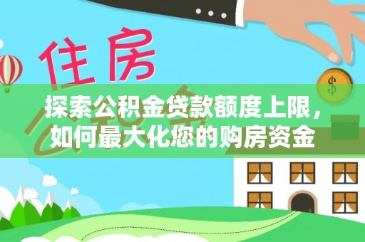 景谷探索公积金贷款额度上限，如何最大化您的购房资金