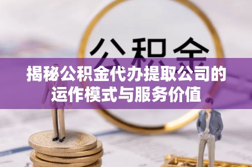 景谷揭秘公积金代办提取公司的运作模式与服务价值