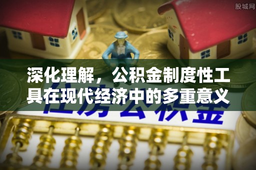 景谷深化理解，公积金制度性工具在现代经济中的多重意义